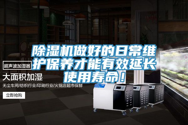 除濕機做好的日常維護保養才能有效延長使用壽命！