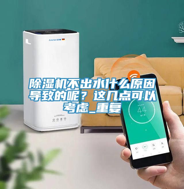 除濕機不出水什么原因導致的呢？這幾點可以考慮_重復