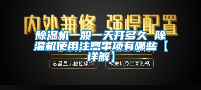 除濕機一般一天開多久 除濕機使用注意事項有哪些【詳解】