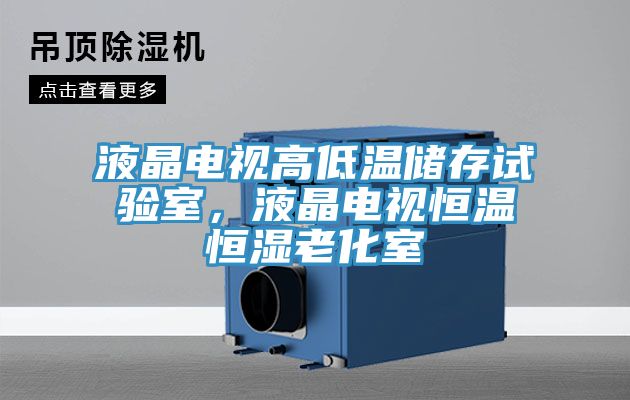 液晶電視高低溫儲存試驗室，液晶電視恒溫恒濕老化室