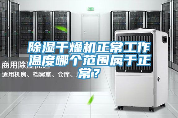除濕干燥機正常工作溫度哪個范圍屬于正常？
