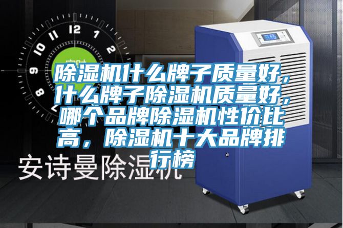 除濕機什么牌子質量好，什么牌子除濕機質量好，哪個品牌除濕機性價比高，除濕機十大品牌排行榜