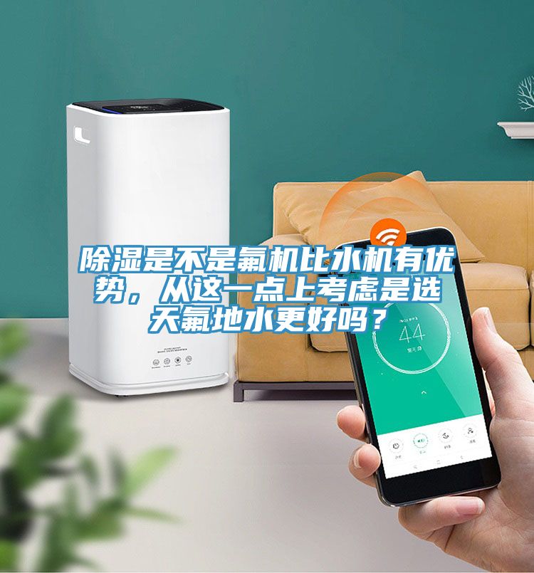 除濕是不是氟機比水機有優勢，從這一點上考慮是選天氟地水更好嗎？