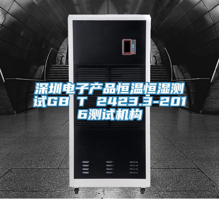 深圳電子產品恒溫恒濕測試GB∕T 2423.3-2016測試機構