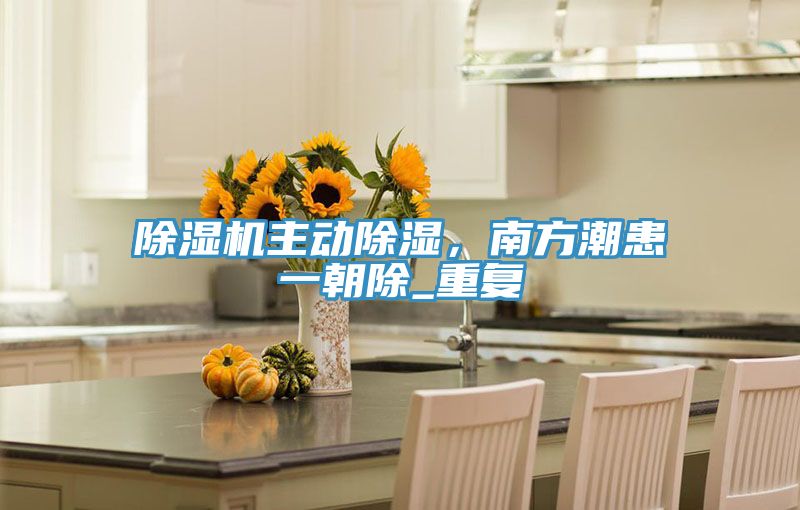 除濕機主動除濕，南方潮患一朝除_重復