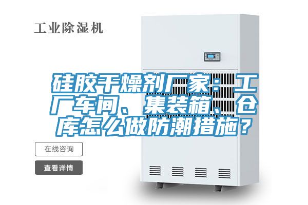 硅膠干燥劑廠家：工廠車間、集裝箱、倉庫怎么做防潮措施？