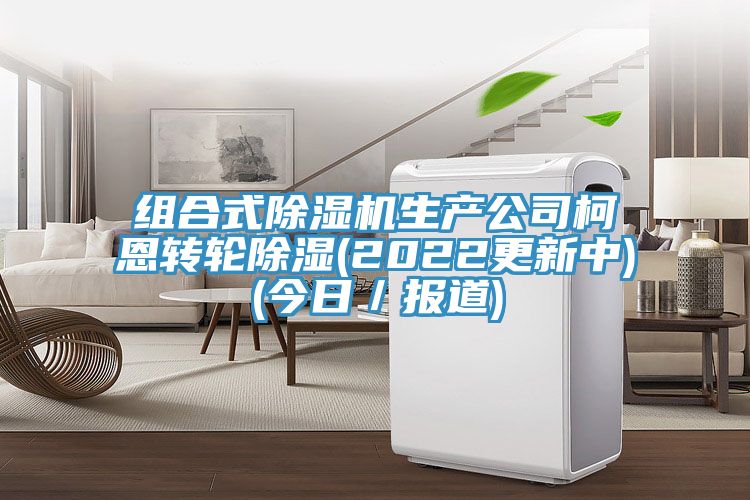 組合式除濕機生產公司柯恩轉輪除濕(2022更新中)(今日／報道)