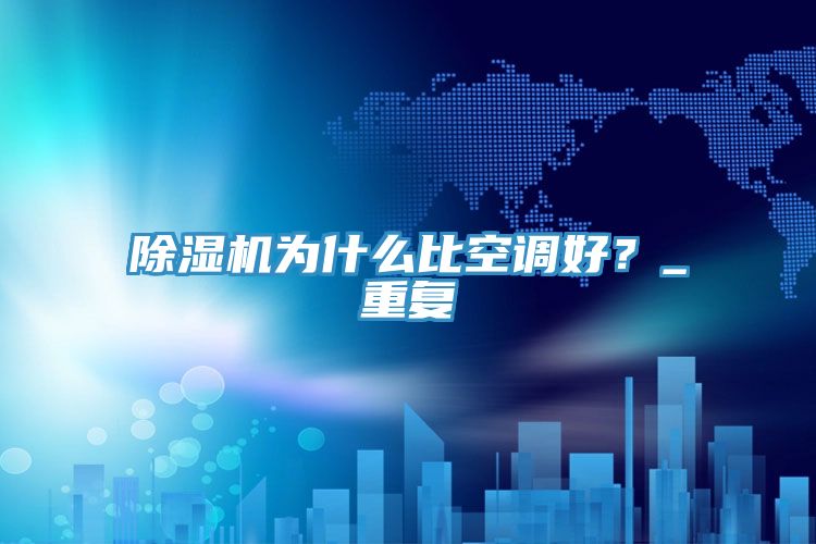 除濕機為什么比空調好？_重復