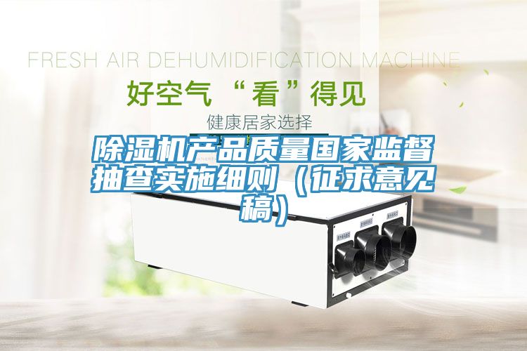 除濕機產品質量國家監督抽查實施細則（征求意見稿）