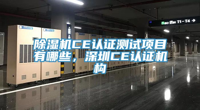 除濕機CE認證測試項目有哪些，深圳CE認證機構