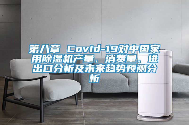 第八章 Covid-19對中國家用除濕機產量、消費量、進出口分析及未來趨勢預測分析