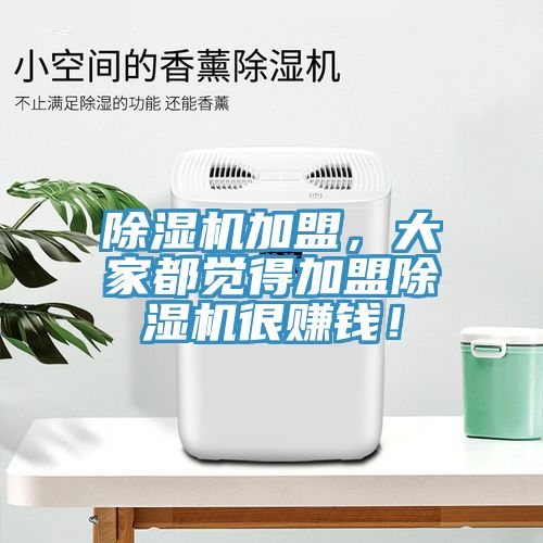除濕機加盟，大家都覺得加盟除濕機很賺錢！