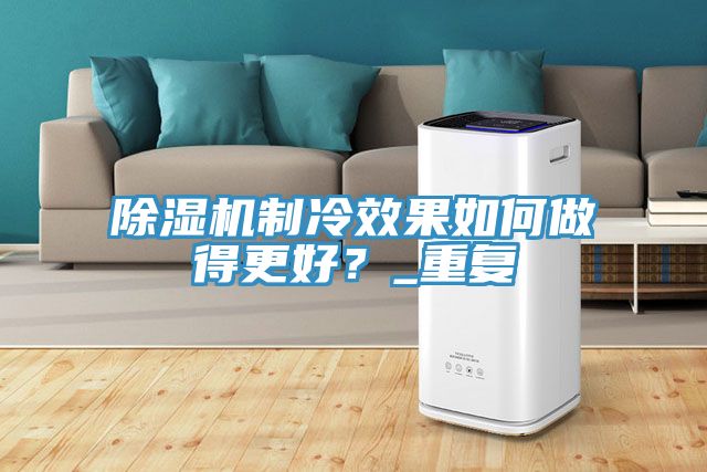 除濕機制冷效果如何做得更好？_重復