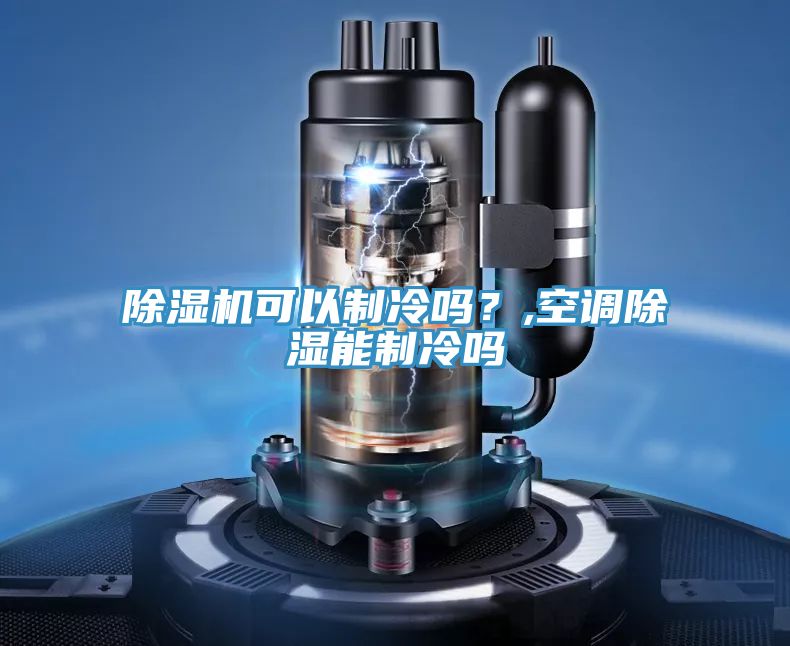 除濕機可以制冷嗎？,空調除濕能制冷嗎