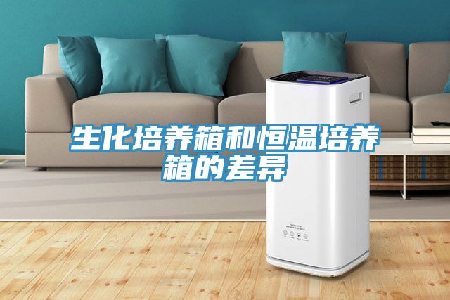 生化培養箱和恒溫培養箱的差異
