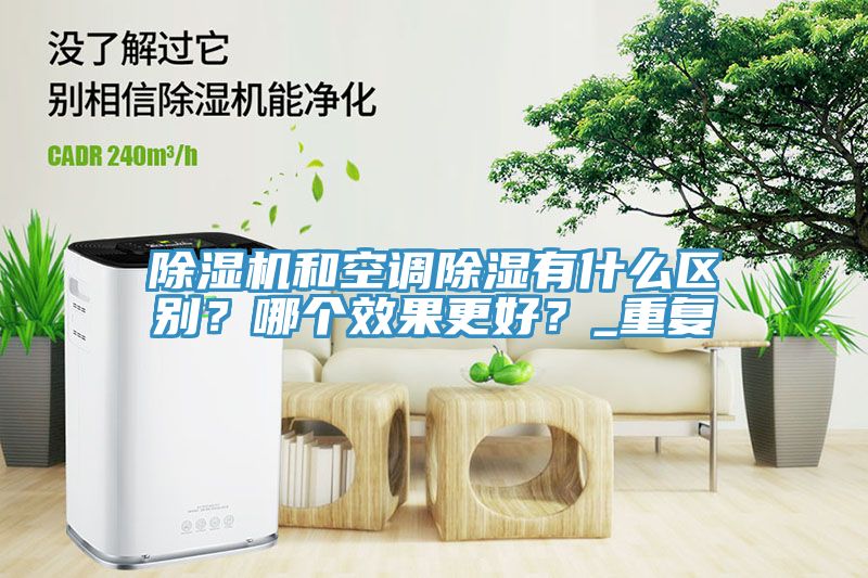 除濕機和空調除濕有什么區別？哪個效果更好？_重復