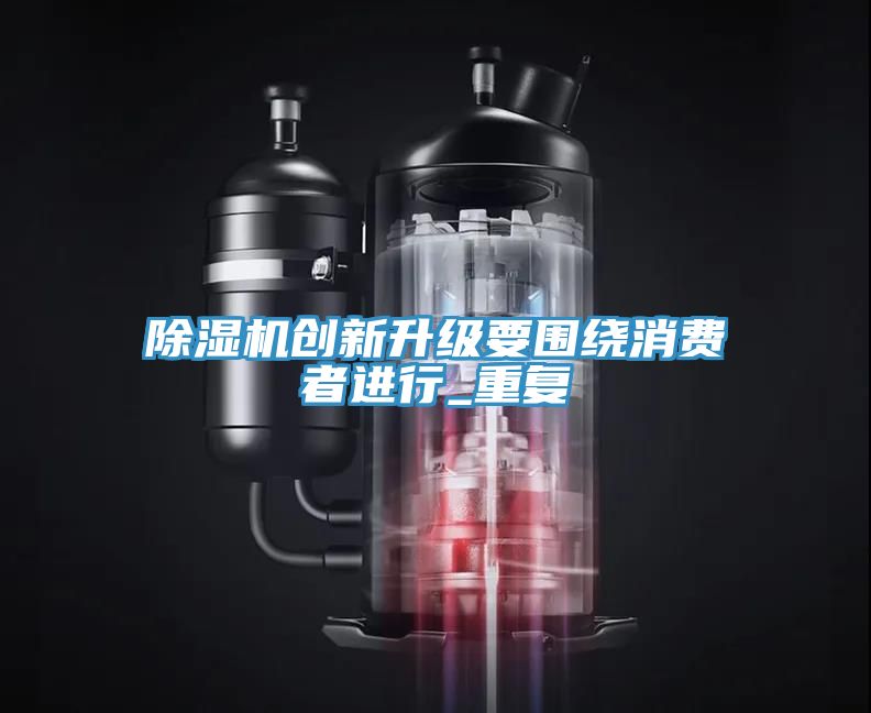 除濕機創新升級要圍繞消費者進行_重復