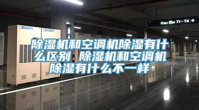 除濕機和空調機除濕有什么區別 除濕機和空調機除濕有什么不一樣