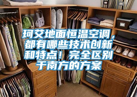 珂艾地面恒溫空調，都有哪些技術創新和特點！完全區別于南方的方案