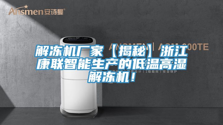 解凍機廠家【揭秘】浙江康聯智能生產的低溫高濕解凍機！
