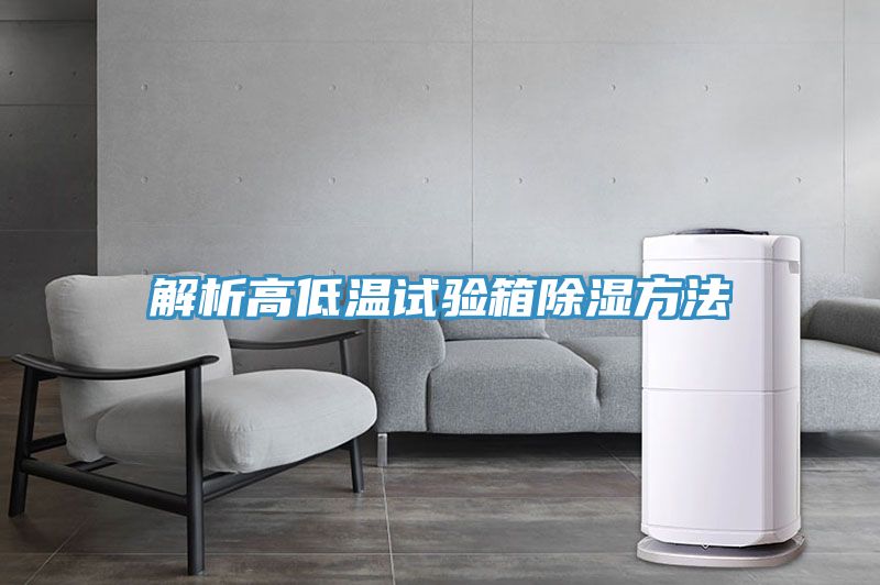 解析高低溫試驗箱除濕方法