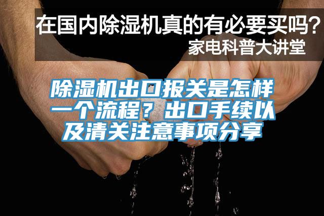 除濕機出口報關是怎樣一個流程？出口手續以及清關注意事項分享