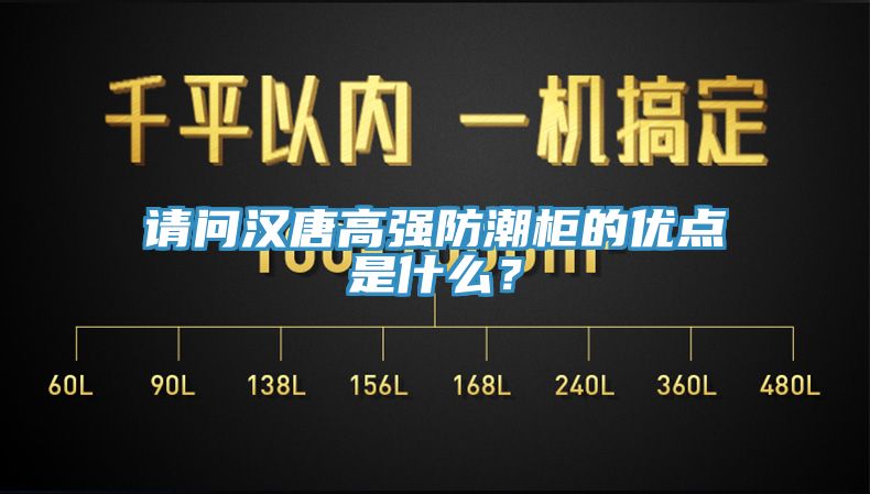 請問漢唐高強防潮柜的優點是什么？