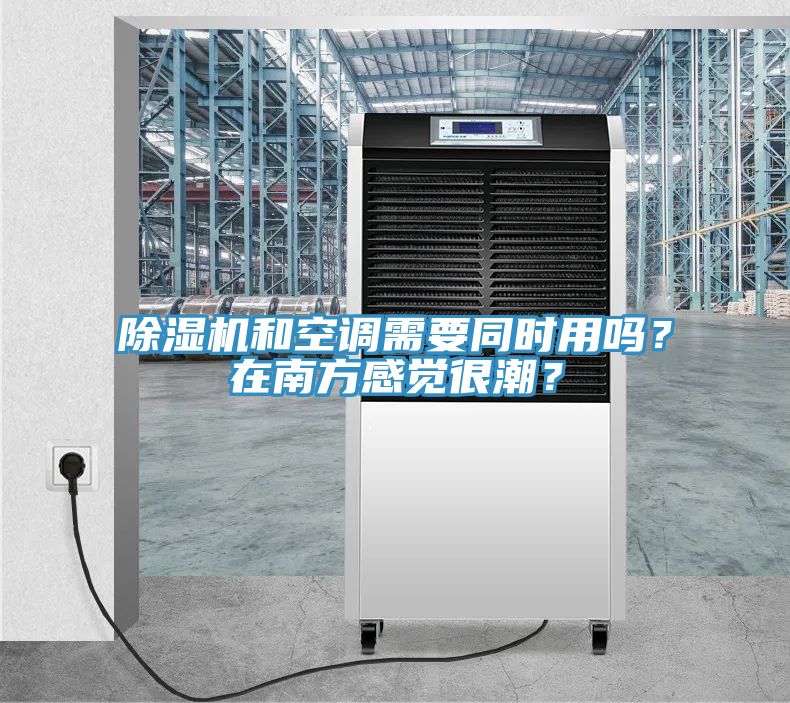 除濕機和空調需要同時用嗎？在南方感覺很潮？