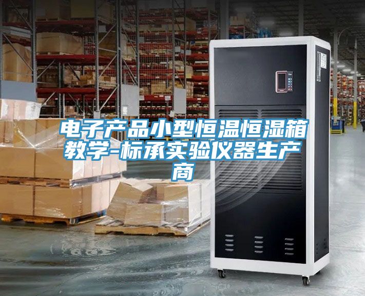 電子產品小型恒溫恒濕箱教學-標承實驗儀器生產商