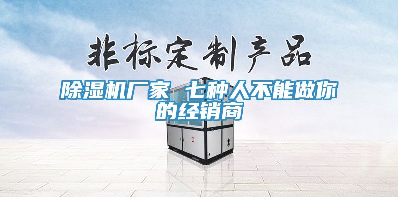 除濕機廠家 七種人不能做你的經銷商