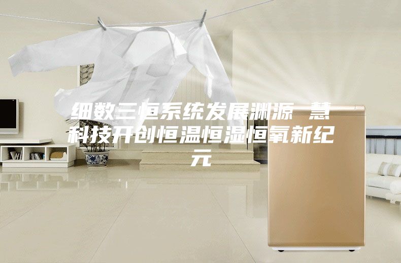 細數三恒系統發展淵源 慧科技開創恒溫恒濕恒氧新紀元
