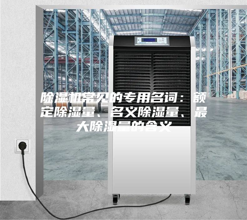 除濕機常見的專用名詞：額定除濕量、名義除濕量、最大除濕量的含義