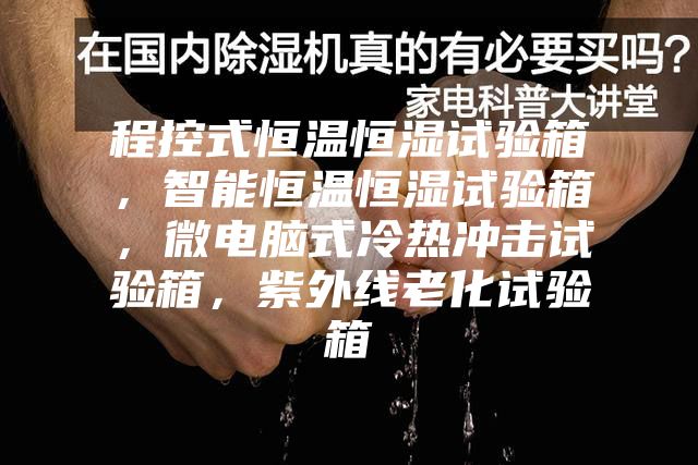 程控式恒溫恒濕試驗箱，智能恒溫恒濕試驗箱，微電腦式冷熱沖擊試驗箱，紫外線老化試驗箱