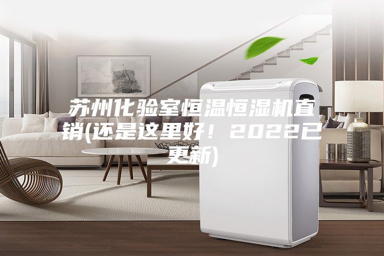 蘇州化驗室恒溫恒濕機直銷(還是這里好！2022已更新)