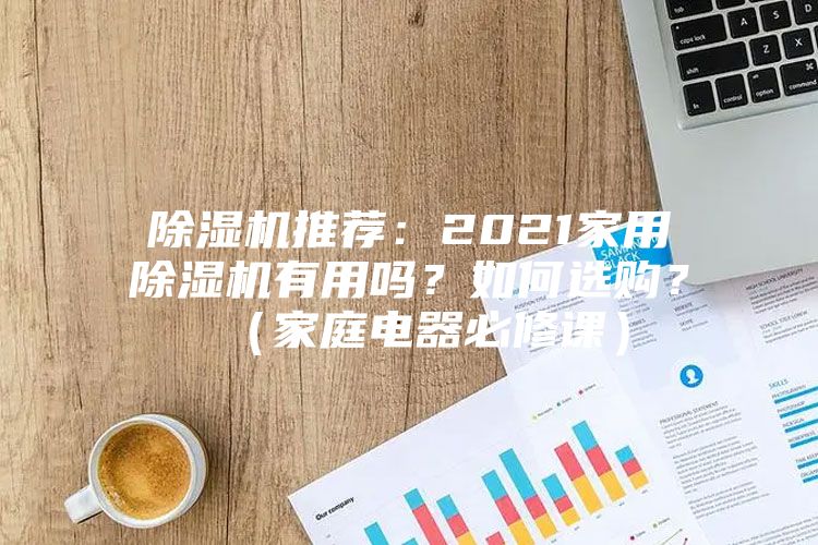 除濕機推薦：2021家用除濕機有用嗎？如何選購？（家庭電器必修課）