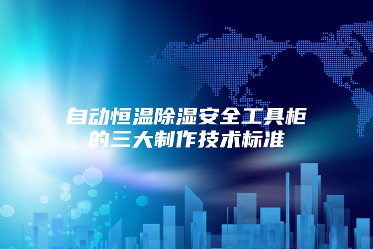 自動恒溫除濕安全工具柜的三大制作技術標準