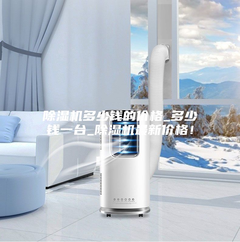 除濕機多少錢的價格_多少錢一臺_除濕機最新價格！