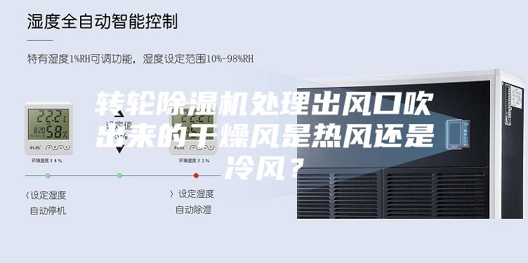轉輪除濕機處理出風口吹出來的干燥風是熱風還是冷風？