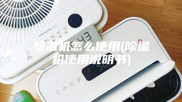 除濕機怎么使用(除濕機使用說明書)