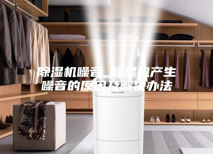 除濕機噪音_除濕機產生噪音的原因及解決辦法