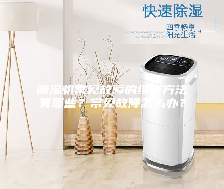 除濕機常見故障的維修方法有哪些？常見故障怎么辦？