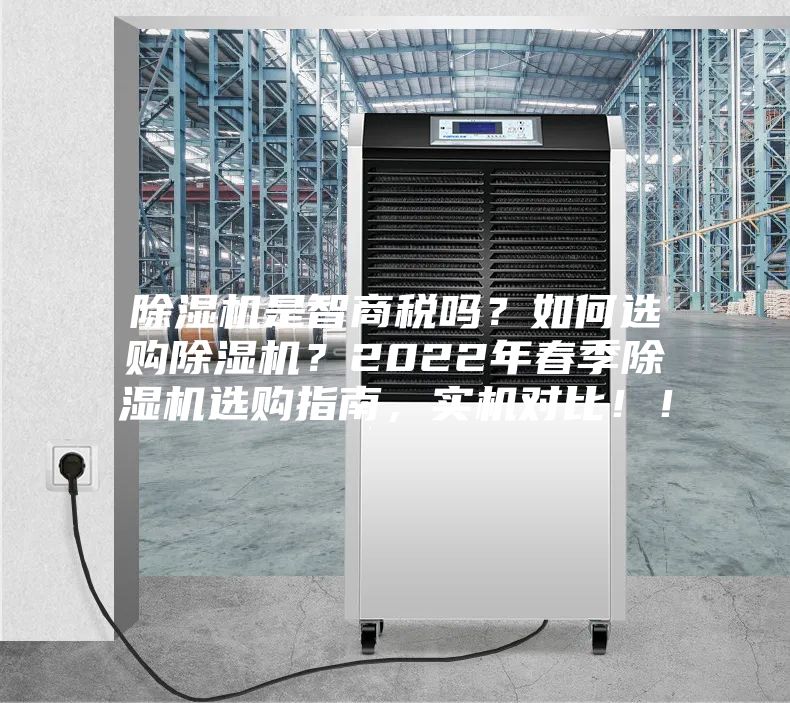 除濕機是智商稅嗎？如何選購除濕機？2022年春季除濕機選購指南，實機對比??！