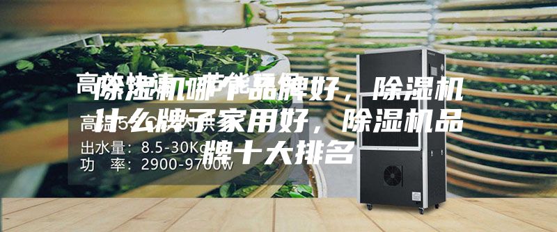 除濕機哪個品牌好，除濕機什么牌子家用好，除濕機品牌十大排名