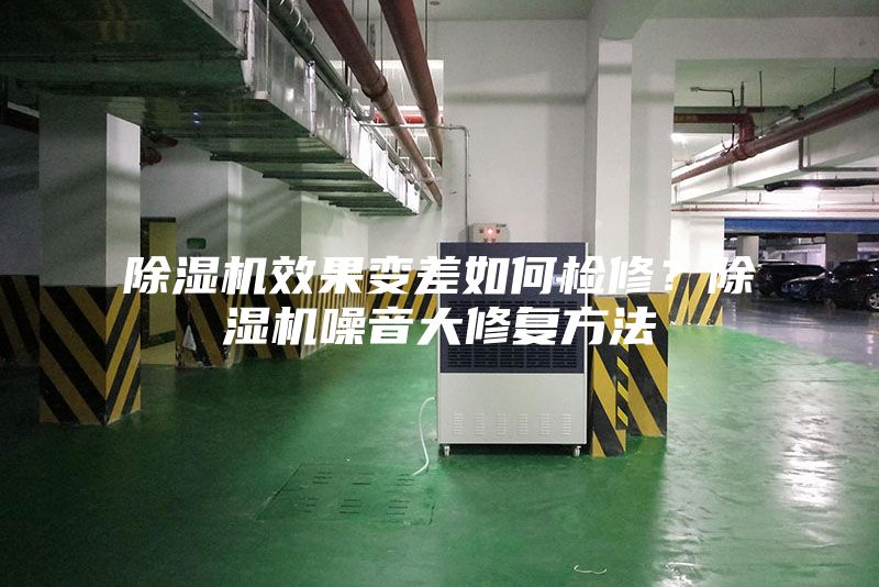 除濕機效果變差如何檢修？除濕機噪音大修復方法