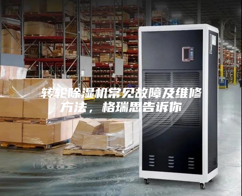 轉輪除濕機常見故障及維修方法，格瑞思告訴你