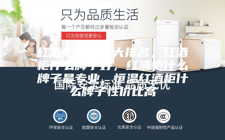 紅酒柜品牌十大排名，紅酒柜什么牌子好，紅酒柜什么牌子最專業，恒溫紅酒柜什么牌子性價比高