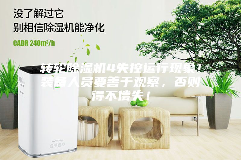 轉輪除濕機4失控運行現象！裝備人員要善于觀察，否則得不償失！