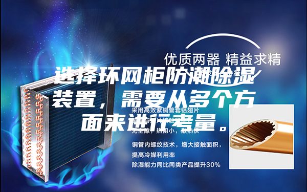 選擇環網柜防潮除濕裝置，需要從多個方面來進行考量。