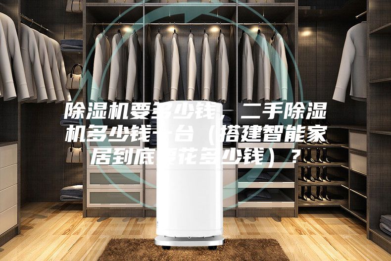 除濕機要多少錢，二手除濕機多少錢一臺（搭建智能家居到底要花多少錢）？