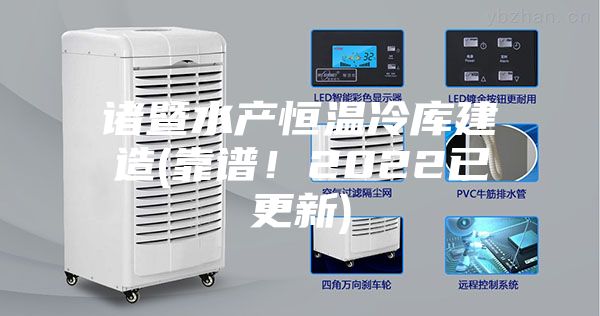 諸暨水產恒溫冷庫建造(靠譜！2022已更新)